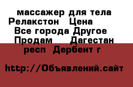 массажер для тела Релакстон › Цена ­ 600 - Все города Другое » Продам   . Дагестан респ.,Дербент г.